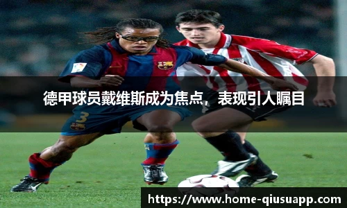 德甲球员戴维斯成为焦点，表现引人瞩目