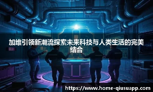 加维引领新潮流探索未来科技与人类生活的完美结合