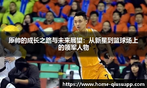 原帅的成长之路与未来展望：从新星到篮球场上的领军人物